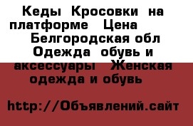 Кеды, Кросовки, на платформе › Цена ­ 1 800 - Белгородская обл. Одежда, обувь и аксессуары » Женская одежда и обувь   